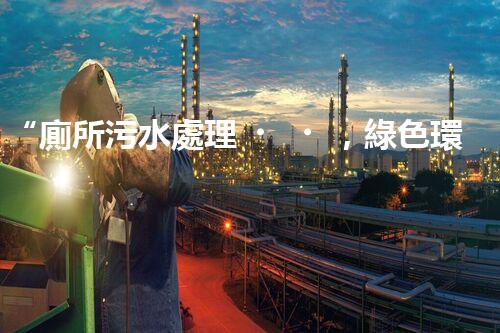 “廁所污水處理，綠色環(huán)保新篇章”